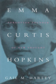 Title: Emma Curtis Hopkins: Forgotten Founder of New Thought, Author: Gail M. Harley