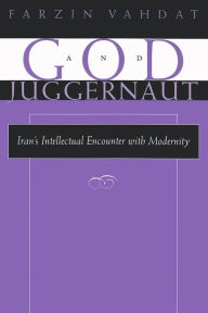 Title: God and Juggernaut: Iran's Intellectual Encounter with Modernity / Edition 1, Author: Farzin Vahdat