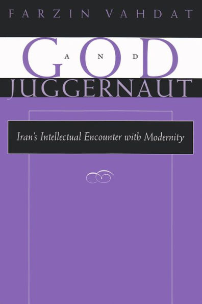 God and Juggernaut: Iran's Intellectual Encounter with Modernity / Edition 1