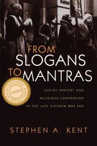 Title: From Slogans to Mantras: Social Protest and Religious Conversion in the Late Vietnam War Era / Edition 1, Author: Stephen Kent