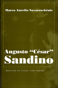 Title: Augusto Cesar Sandino: Messiah of Light and Truth, Author: Marco Aurelio Navarro-Genie
