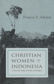 Title: Christian Women in Indonesia: A Narrative Study of Gender and Religion, Author: Frances S. Adeney