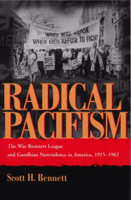 Title: Radical Pacifism: The War Resisters League and Gandhian Nonviolence in America, 1915-1963, Author: Scott Bennett