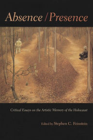 Title: Absence / Presence: Critical Essays on the Artistic Memory of the Holocaust, Author: Stephen C. Feinstein