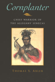 Title: Cornplanter: Chief Warrior of the Allegany Senecas, Author: Thomas S. Abler