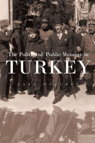 Title: The Politics of Public Memory in Turkey, Author: Esra Özyürek