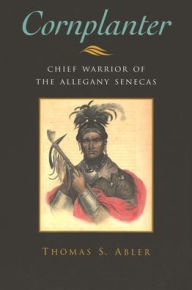 Title: Cornplanter: Chief Warrior of the Allegany Senecas, Author: Thomas S. Abler