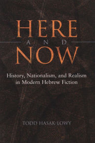 Title: Here and Now: History, Nationalism, and Realism in Modern Hebrew Fiction, Author: Todd Hasak-Lowy