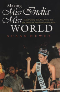 Title: Making Miss India Miss World: Constructing Gender, Power, and the Nation in Postliberalization India, Author: Susan Dewey