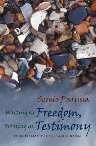 Title: Writing as Freedom, Writing as Testimony: Four Italian Writers and Judaism, Author: Sergio Parussa