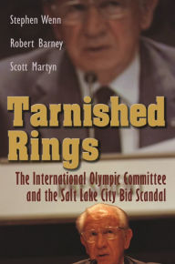 Title: Tarnished Rings: The International Olympic Committee and the Salt Lake City Bid Scandal, Author: Stephen Wenn