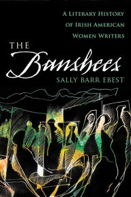 Title: The Banshees: A Literary History of Irish American Women Writers, Author: Sally Barr Ebest