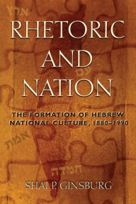 Title: Rhetoric and Nation: The Formation of Hebrew National Culture, 1880-1990, Author: Shai Ginsburg