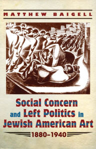 Title: Social Concern and Left Politics in Jewish American Art: 1880-1940, Author: Matthew Baigell