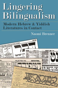 Title: Lingering Bilingualism: Modern Hebrew and Yiddish Literatures in Contact, Author: Naomi Brenner