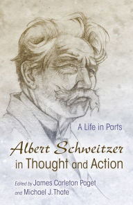 Title: Albert Schweitzer in Thought and Action: A Life in Parts, Author: James Carleton Paget
