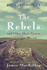 Title: The Rebels and Other Short Fiction, Author: Richard Power