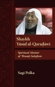 Title: Shaykh Yusuf al-Qaradawi: Spiritual Mentor of Wasati Salafism, Author: Sagi Polka