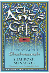 Title: The Ant's Gift: A Study of the Shahnameh, Author: Shahrokh Meskoob