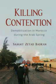 Title: Killing Contention: Demobilization in Morocco during the Arab Spring, Author: Sammy Zeyad Badran