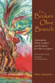 Title: The Broken Olive Branch: Nationalism, Ethnic Conflict, and the Quest for Peace in Cyprus: Volume One: The Impasse of Ethnonationalism, Author: Harry Anastasiou