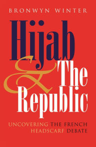 Title: Hijab and the Republic: Uncovering the French Headscarf Debate, Author: Bronwyn Winter