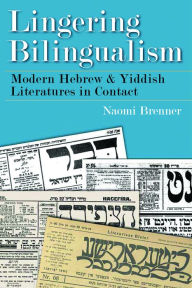 Title: Lingering Bilingualism: Modern Hebrew and Yiddish Literatures in Contact, Author: Naomi Brenner