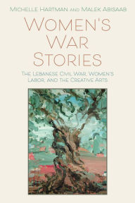 Title: Women's War Stories: The Lebanese Civil War, Women's Labor, and the Creative Arts, Author: Michelle Hartman