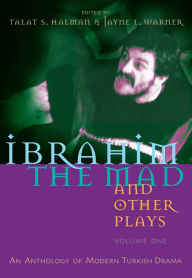 Title: Ibrahim the Mad and Other Plays: Volume One: An Anthology of Modern Turkish Drama, Author: Talat S. Halman