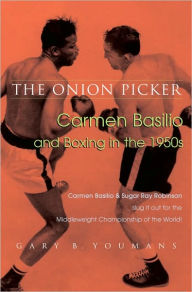 Title: The Onion Picker: Carmen Basilio and Boxing in the 1950s, Author: Gary B. Youmans