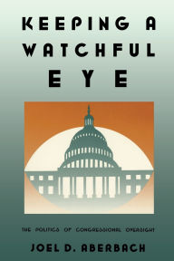 Title: Keeping a Watchful Eye: The Politics of Congressional Oversight, Author: Joel D. Aberbach