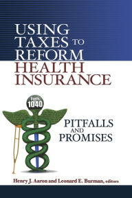 Title: Using Taxes to Reform Health Insurance: Pitfalls and Promises, Author: Henry Aaron
