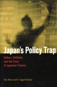 Title: Japan's Policy Trap: Dollars, Deflation, and the Crisis of Japanese Finance, Author: Akio Mikuni
