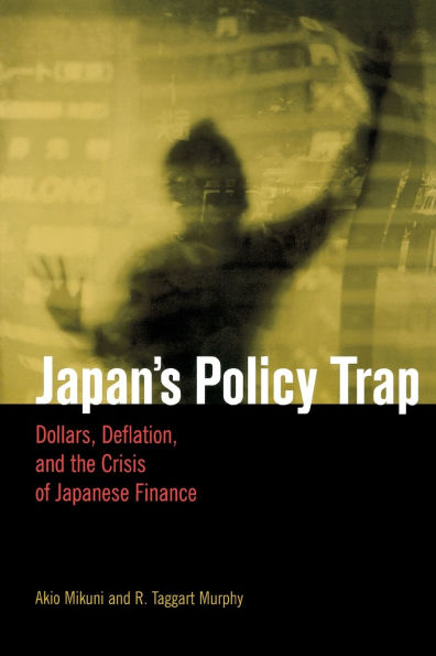 Japan's Policy Trap: Dollars, Deflation, and the Crisis of Japanese Finance
