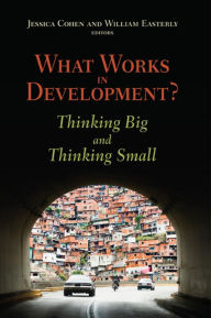 Title: What Works in Development?: Thinking Big and Thinking Small, Author: Jessica Cohen