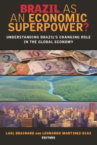 Title: Brazil as an Economic Superpower?: Understanding Brazil's Changing Role in the Global Economy, Author: Lael Brainard