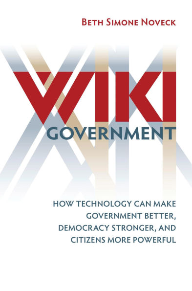 Wiki Government: How Technology Can Make Government Better, Democracy Stronger, and Citizens More Powerful