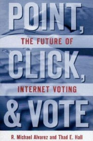 Title: Point, Click, and Vote: The Future of Internet Voting / Edition 1, Author: R. Michael Alvarez California Institute of Technology