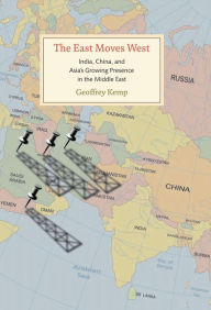 Title: The East Moves West: India, China, and Asia's Growing Presence in the Middle East / Edition 2, Author: Geoffrey Kemp