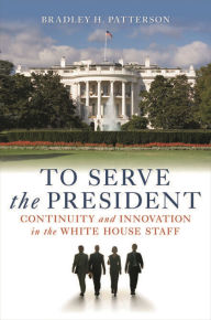 To Serve the President: Continuity and Innovation in the White House Staff