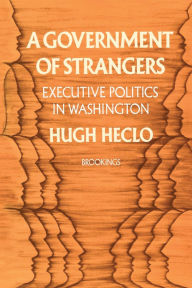 Title: A Government of Strangers: Executive Politics in Washington, Author: Hugh Heclo
