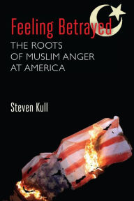 Title: Feeling Betrayed: The Roots of Muslim Anger at America, Author: Steven Kull
