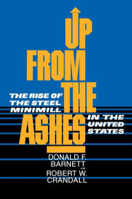 Title: Up from the Ashes: The Rise of the Steel Minimill in the United States, Author: Donald F. Barnett