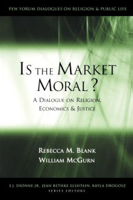 Title: Is the Market Moral?: A Dialogue on Religion, Economics and Justice / Edition 1, Author: Rebecca M. Blank