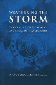 Title: Weathering the Storm: Taiwan, Its Neighbors, and the Asian Financial Crisis / Edition 1, Author: Peter C. Y. Chow
