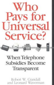 Title: Who Pays for Universal Service?: When Telephone Subsidies Become Transparent, Author: Robert W. Crandall