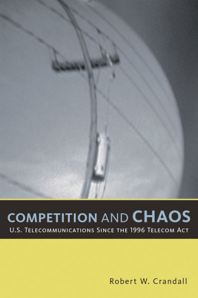 Competition and Chaos: U.S. Telecommunications since the 1996 Telecom Act / Edition 1