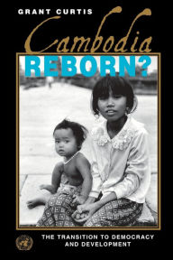 Title: Cambodia Reborn?: The Transition to Democracy and Development, Author: Grant Curtis