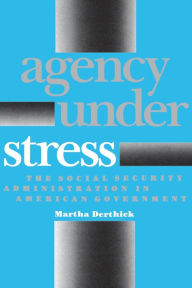 Title: Agency Under Stress: The Social Security Administration in American Government, Author: Martha Derthick