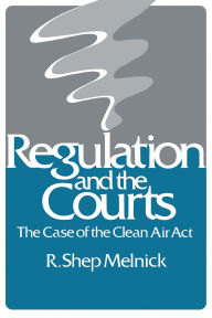 Title: Regulation and the Courts: The Case of the Clean Air Act, Author: R. Shep Melnick